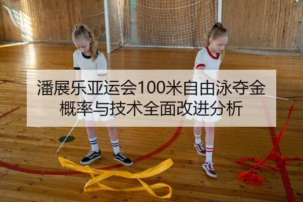 潘展乐亚运会100米自由泳夺金概率与技术全面改进分析